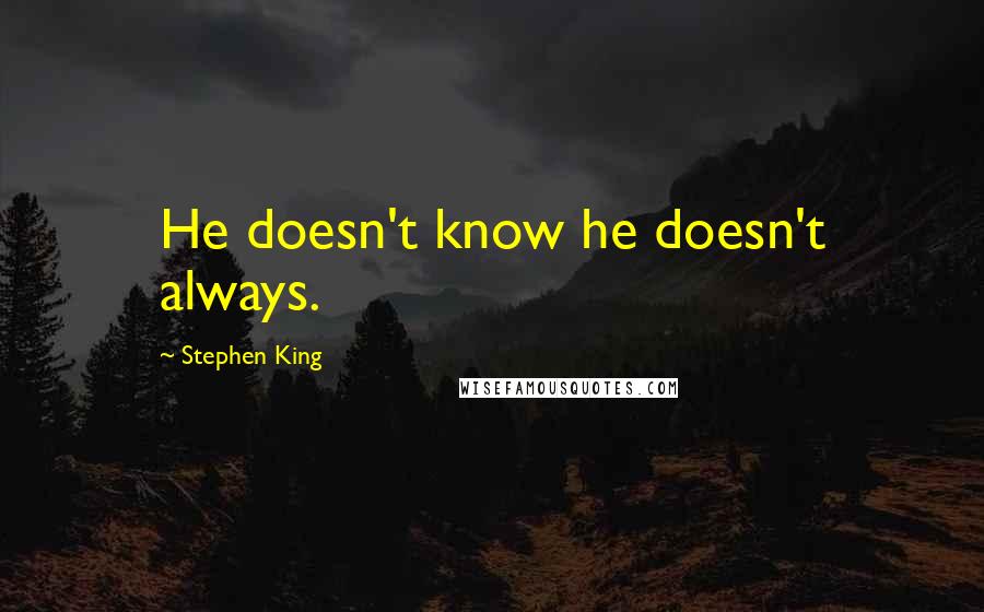 Stephen King Quotes: He doesn't know he doesn't always.