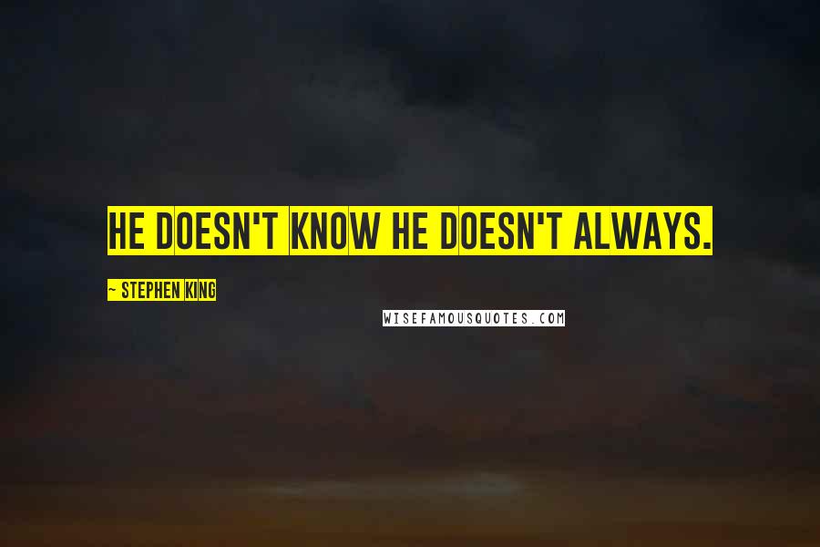 Stephen King Quotes: He doesn't know he doesn't always.