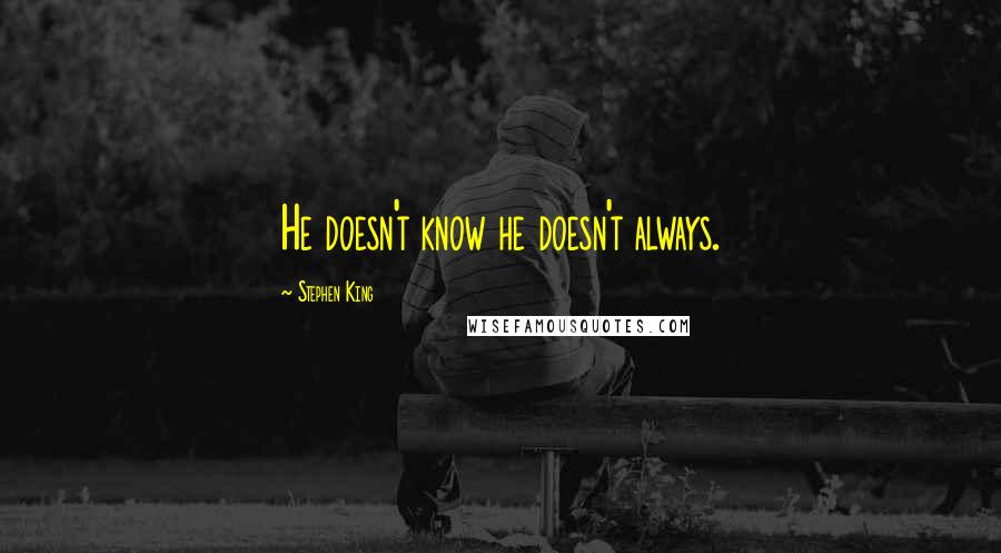 Stephen King Quotes: He doesn't know he doesn't always.