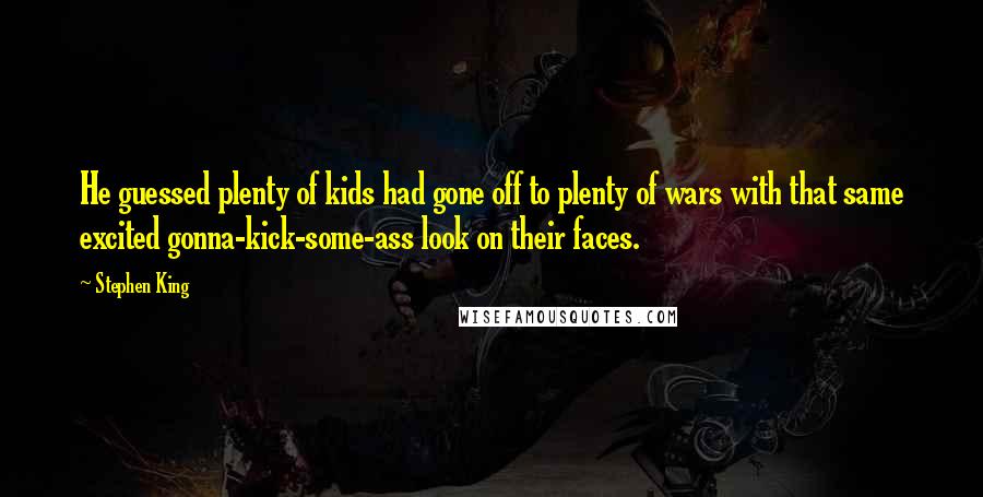 Stephen King Quotes: He guessed plenty of kids had gone off to plenty of wars with that same excited gonna-kick-some-ass look on their faces.