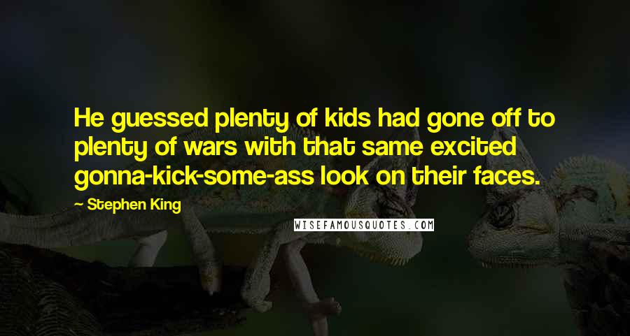 Stephen King Quotes: He guessed plenty of kids had gone off to plenty of wars with that same excited gonna-kick-some-ass look on their faces.