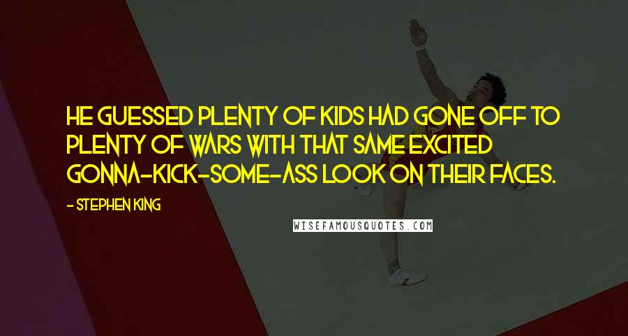 Stephen King Quotes: He guessed plenty of kids had gone off to plenty of wars with that same excited gonna-kick-some-ass look on their faces.