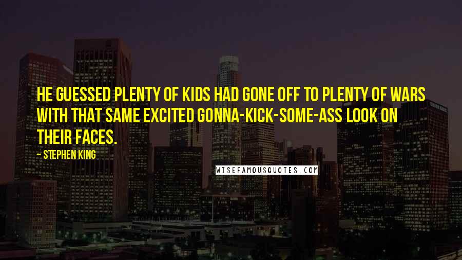 Stephen King Quotes: He guessed plenty of kids had gone off to plenty of wars with that same excited gonna-kick-some-ass look on their faces.