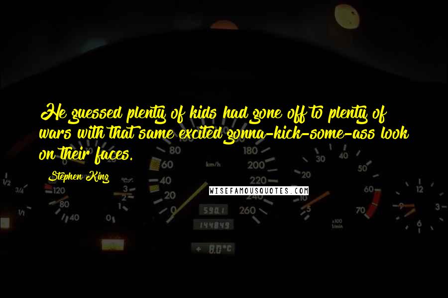 Stephen King Quotes: He guessed plenty of kids had gone off to plenty of wars with that same excited gonna-kick-some-ass look on their faces.