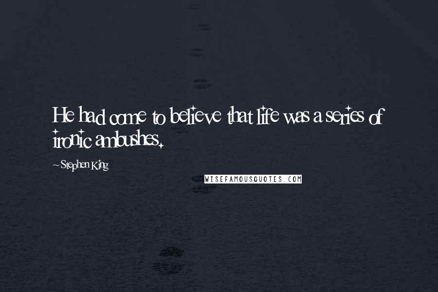 Stephen King Quotes: He had come to believe that life was a series of ironic ambushes.