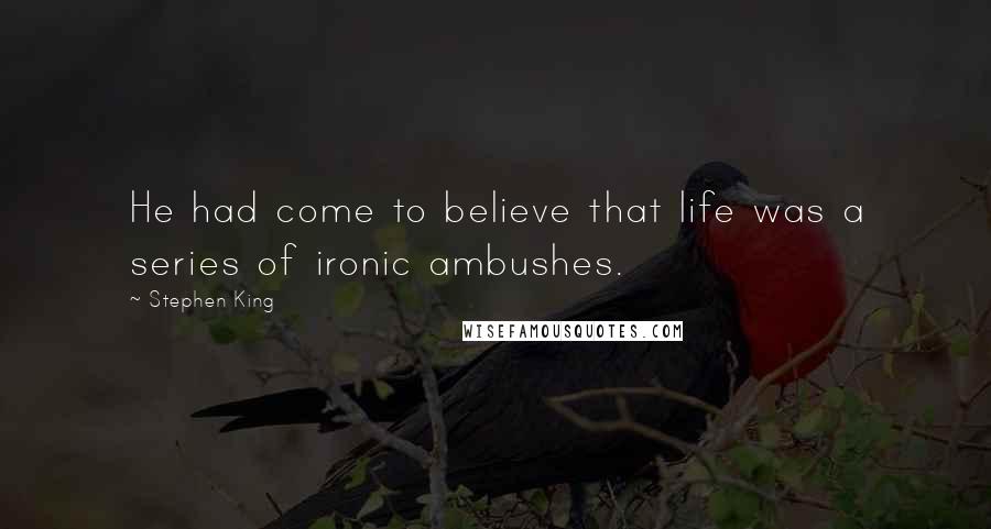 Stephen King Quotes: He had come to believe that life was a series of ironic ambushes.
