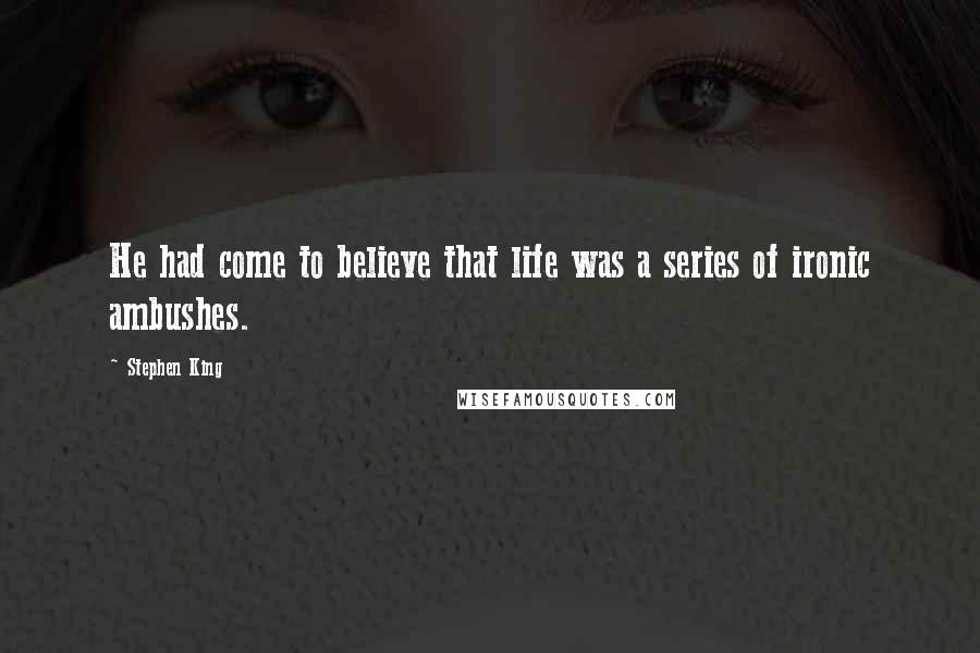 Stephen King Quotes: He had come to believe that life was a series of ironic ambushes.