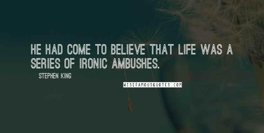 Stephen King Quotes: He had come to believe that life was a series of ironic ambushes.