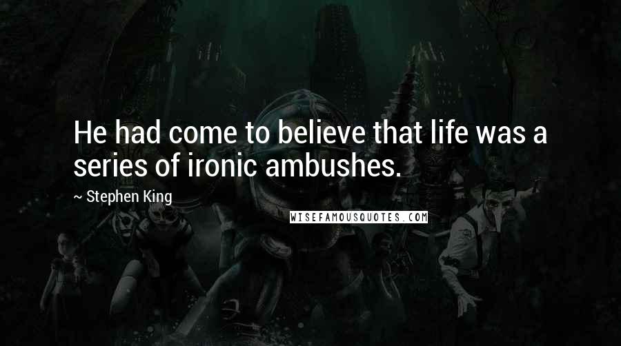 Stephen King Quotes: He had come to believe that life was a series of ironic ambushes.