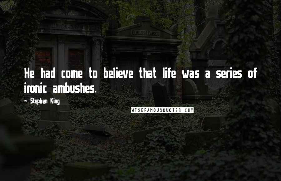 Stephen King Quotes: He had come to believe that life was a series of ironic ambushes.