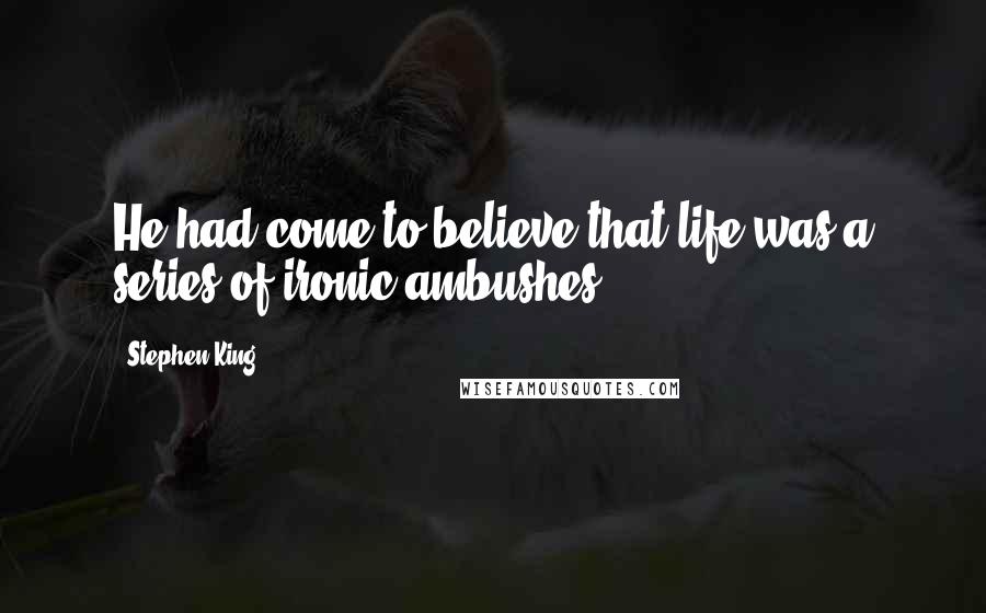 Stephen King Quotes: He had come to believe that life was a series of ironic ambushes.