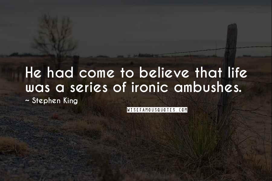 Stephen King Quotes: He had come to believe that life was a series of ironic ambushes.