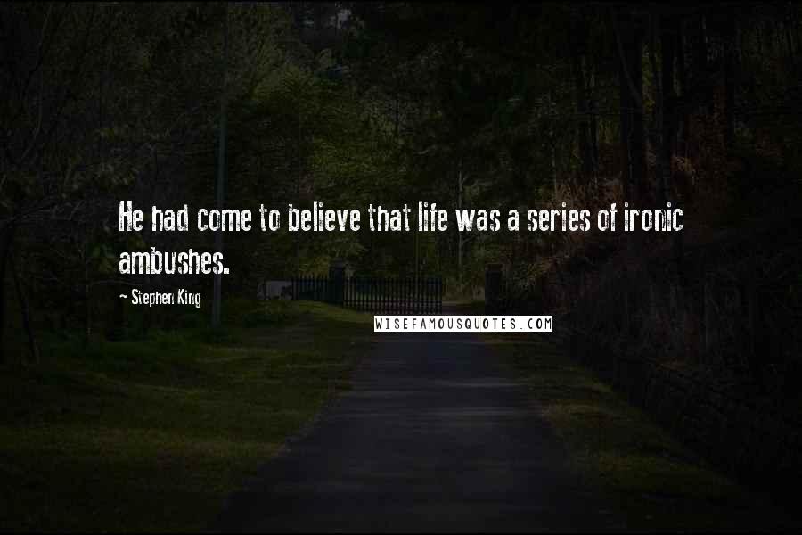 Stephen King Quotes: He had come to believe that life was a series of ironic ambushes.