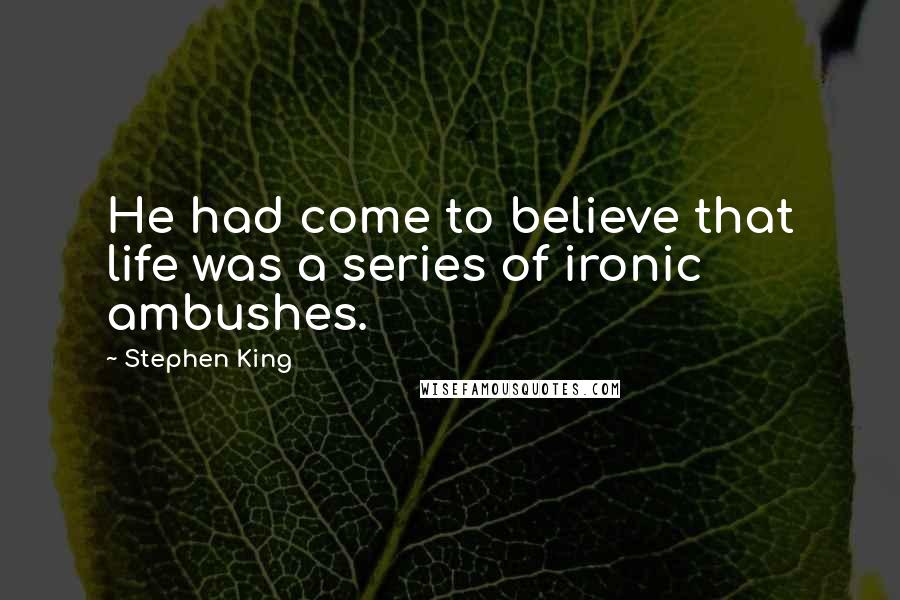 Stephen King Quotes: He had come to believe that life was a series of ironic ambushes.