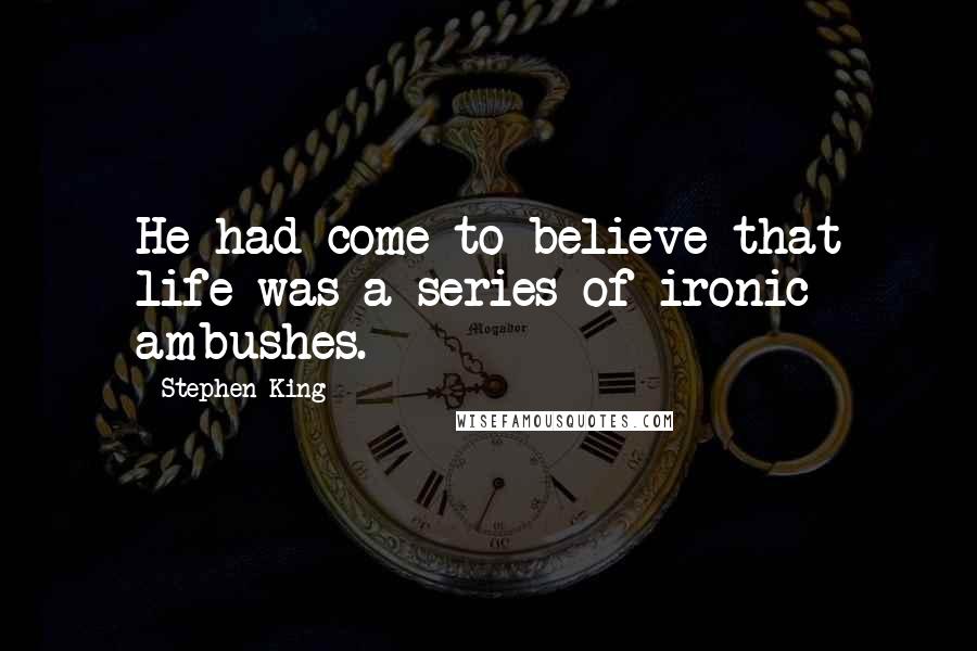 Stephen King Quotes: He had come to believe that life was a series of ironic ambushes.