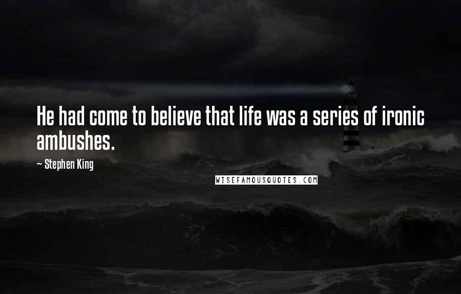 Stephen King Quotes: He had come to believe that life was a series of ironic ambushes.