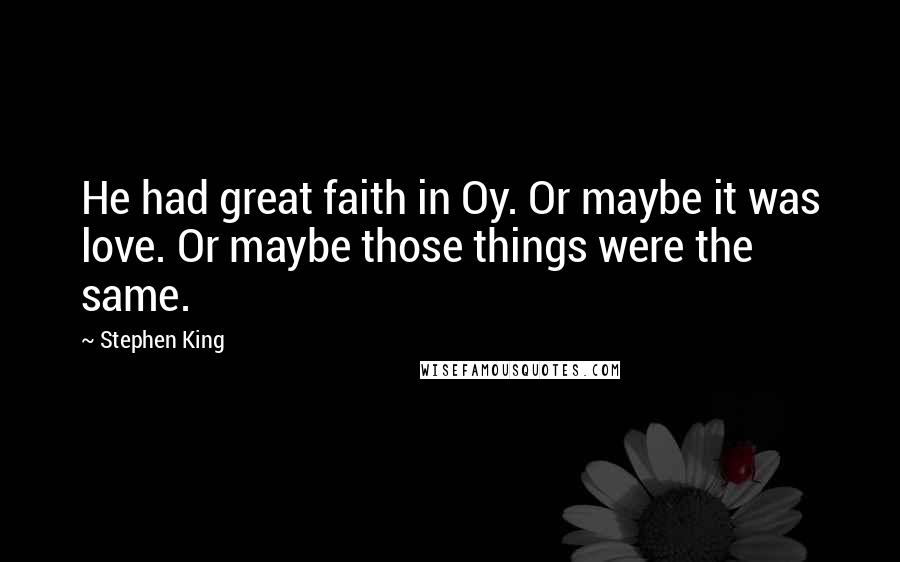 Stephen King Quotes: He had great faith in Oy. Or maybe it was love. Or maybe those things were the same.