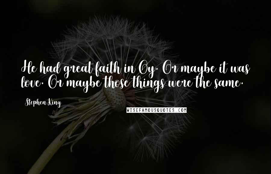 Stephen King Quotes: He had great faith in Oy. Or maybe it was love. Or maybe those things were the same.