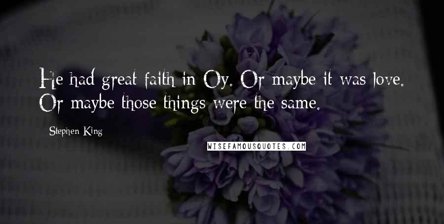 Stephen King Quotes: He had great faith in Oy. Or maybe it was love. Or maybe those things were the same.