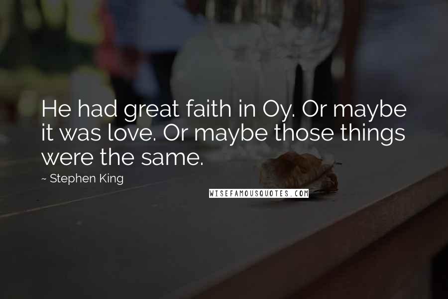 Stephen King Quotes: He had great faith in Oy. Or maybe it was love. Or maybe those things were the same.