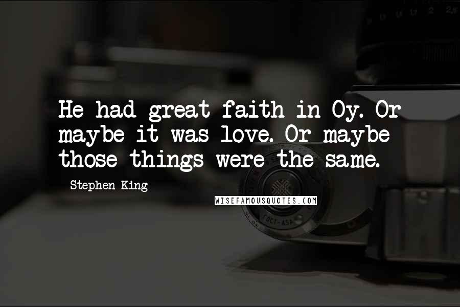 Stephen King Quotes: He had great faith in Oy. Or maybe it was love. Or maybe those things were the same.