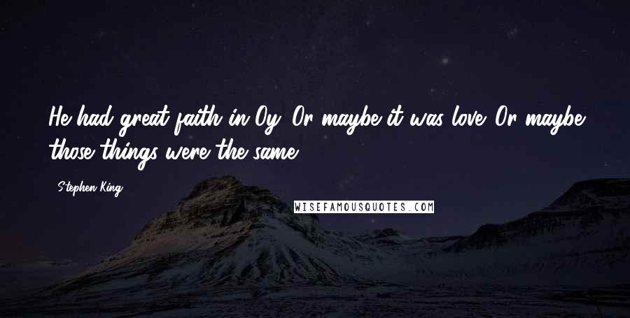 Stephen King Quotes: He had great faith in Oy. Or maybe it was love. Or maybe those things were the same.