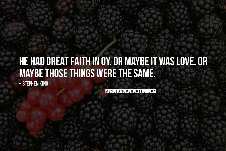 Stephen King Quotes: He had great faith in Oy. Or maybe it was love. Or maybe those things were the same.