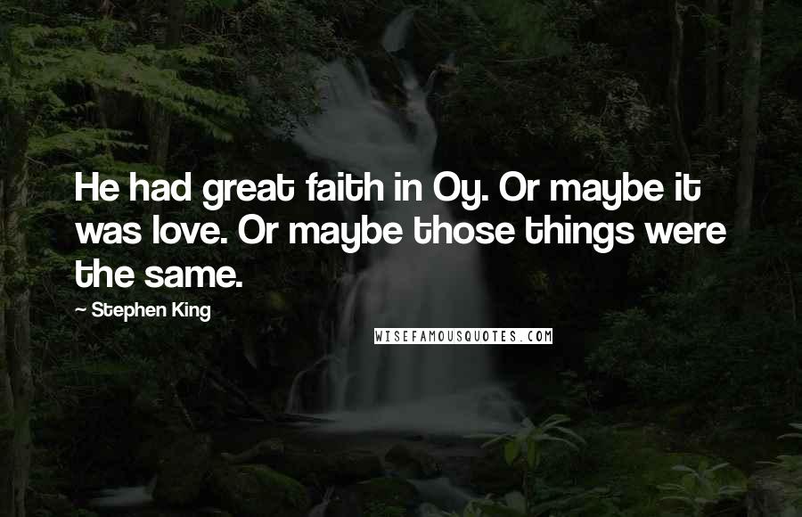 Stephen King Quotes: He had great faith in Oy. Or maybe it was love. Or maybe those things were the same.