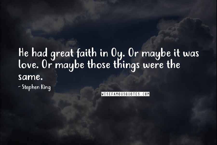 Stephen King Quotes: He had great faith in Oy. Or maybe it was love. Or maybe those things were the same.