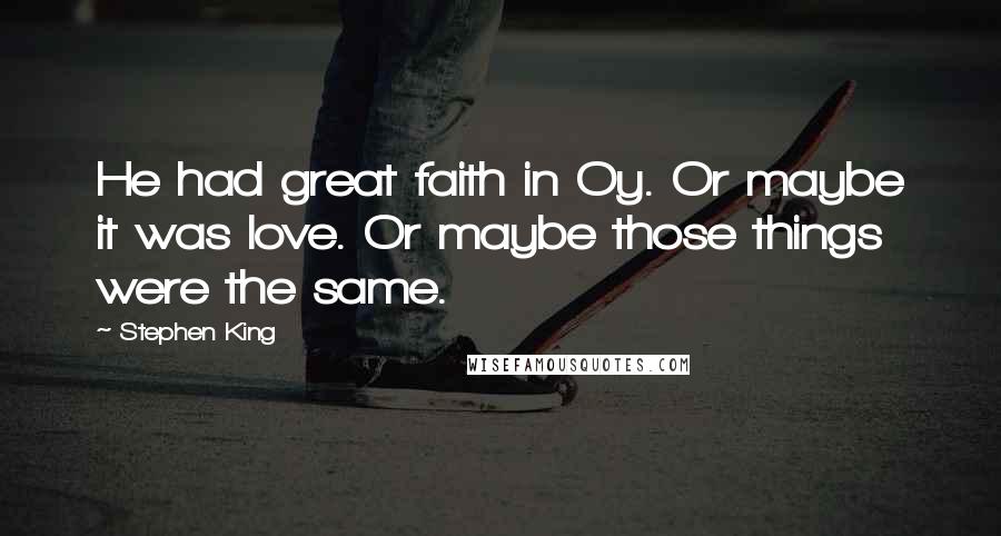 Stephen King Quotes: He had great faith in Oy. Or maybe it was love. Or maybe those things were the same.