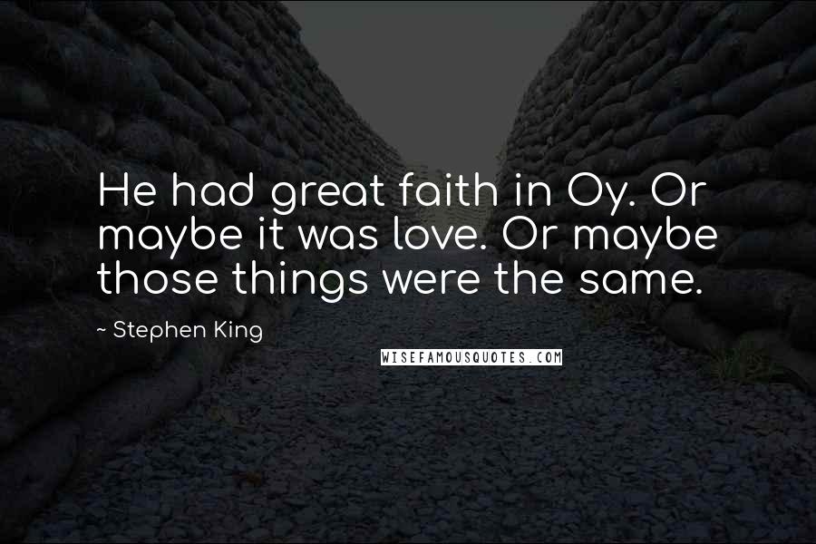 Stephen King Quotes: He had great faith in Oy. Or maybe it was love. Or maybe those things were the same.