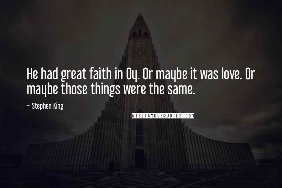 Stephen King Quotes: He had great faith in Oy. Or maybe it was love. Or maybe those things were the same.