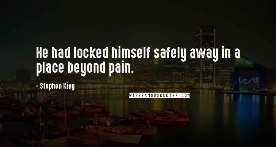 Stephen King Quotes: He had locked himself safely away in a place beyond pain.