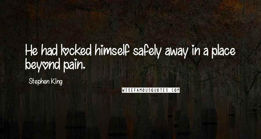 Stephen King Quotes: He had locked himself safely away in a place beyond pain.