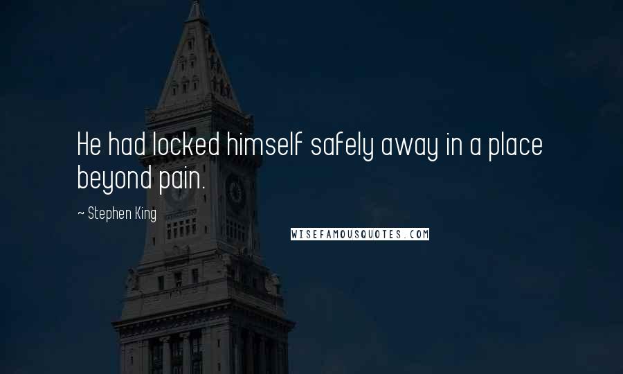 Stephen King Quotes: He had locked himself safely away in a place beyond pain.