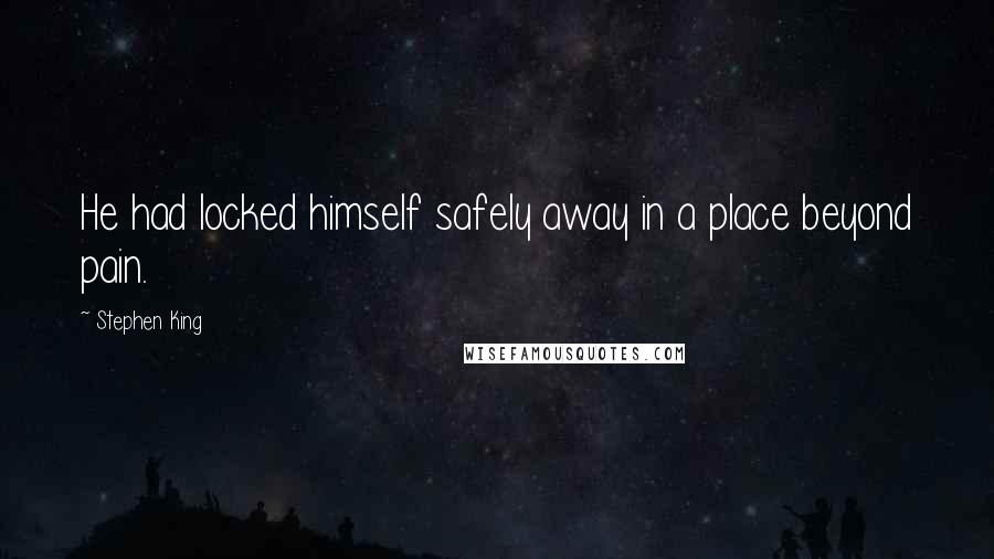 Stephen King Quotes: He had locked himself safely away in a place beyond pain.