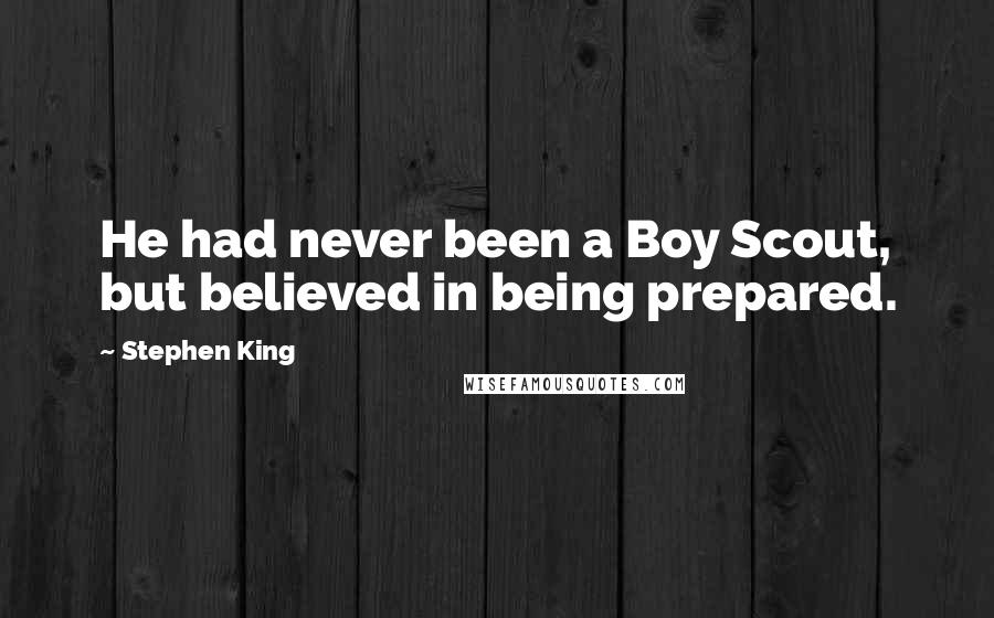 Stephen King Quotes: He had never been a Boy Scout, but believed in being prepared.
