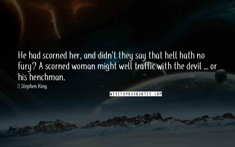 Stephen King Quotes: He had scorned her, and didn't they say that hell hath no fury? A scorned woman might well traffic with the devil ... or his henchman.