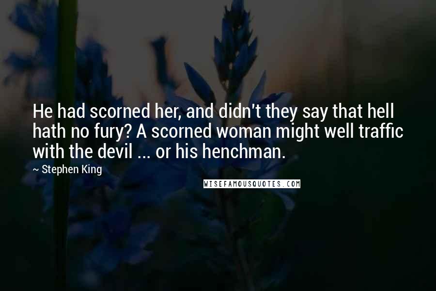 Stephen King Quotes: He had scorned her, and didn't they say that hell hath no fury? A scorned woman might well traffic with the devil ... or his henchman.