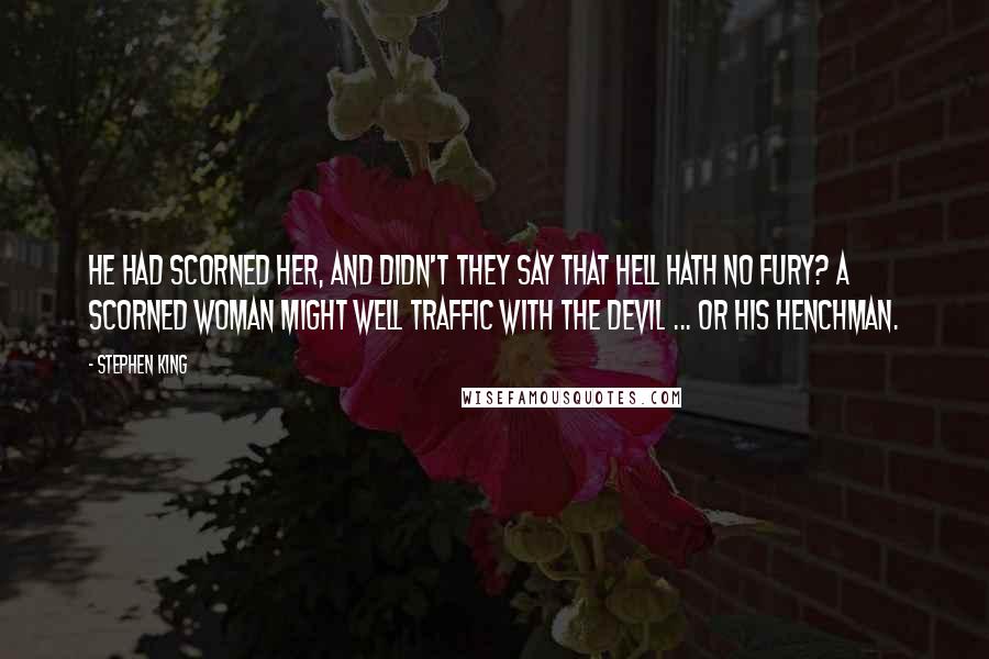 Stephen King Quotes: He had scorned her, and didn't they say that hell hath no fury? A scorned woman might well traffic with the devil ... or his henchman.
