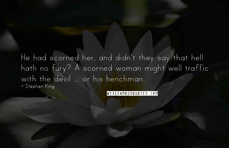 Stephen King Quotes: He had scorned her, and didn't they say that hell hath no fury? A scorned woman might well traffic with the devil ... or his henchman.