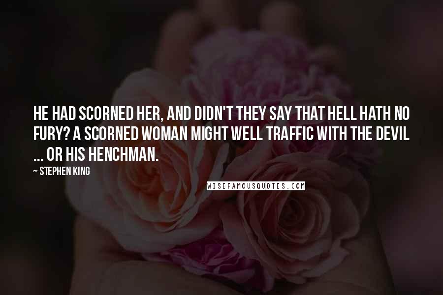 Stephen King Quotes: He had scorned her, and didn't they say that hell hath no fury? A scorned woman might well traffic with the devil ... or his henchman.
