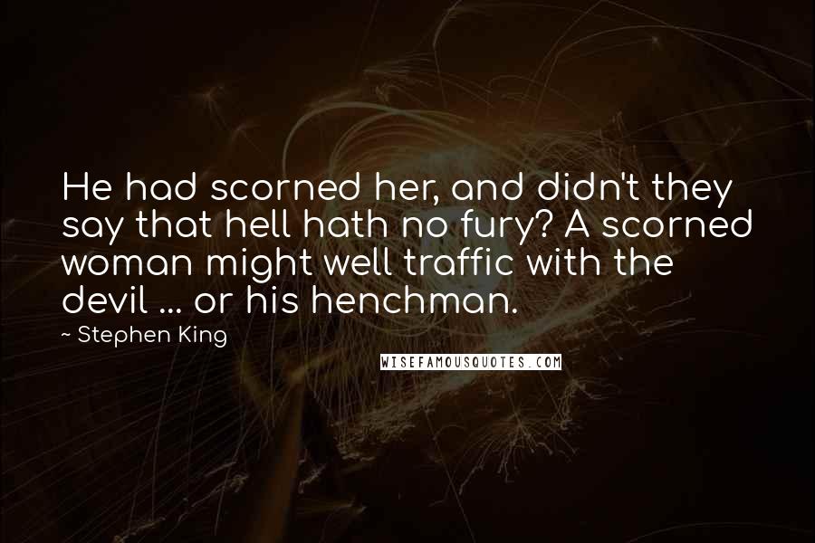 Stephen King Quotes: He had scorned her, and didn't they say that hell hath no fury? A scorned woman might well traffic with the devil ... or his henchman.