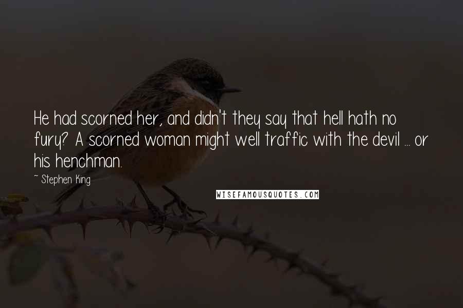Stephen King Quotes: He had scorned her, and didn't they say that hell hath no fury? A scorned woman might well traffic with the devil ... or his henchman.