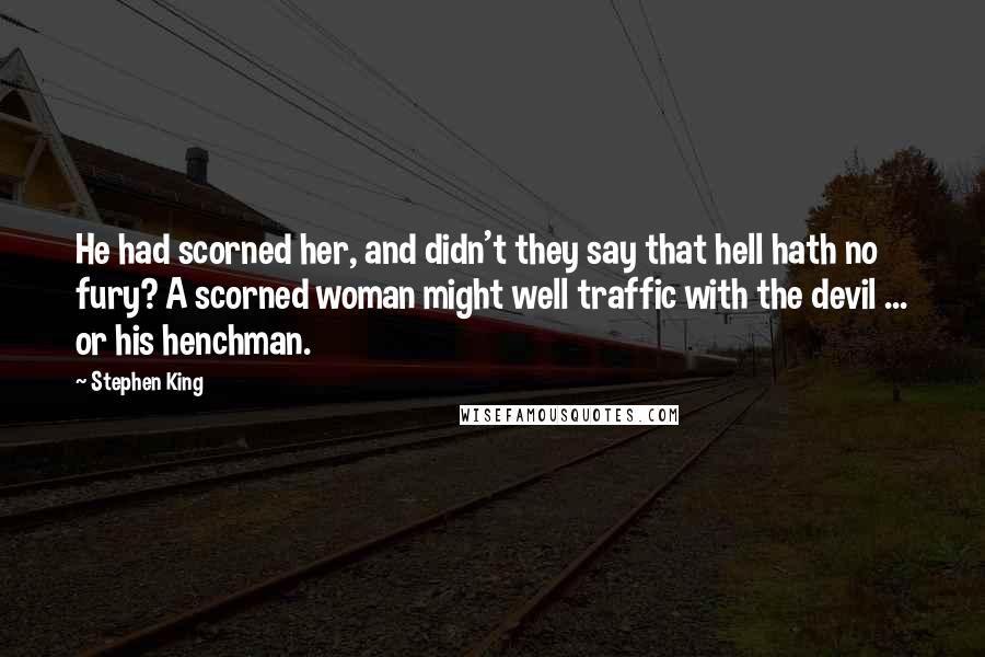 Stephen King Quotes: He had scorned her, and didn't they say that hell hath no fury? A scorned woman might well traffic with the devil ... or his henchman.