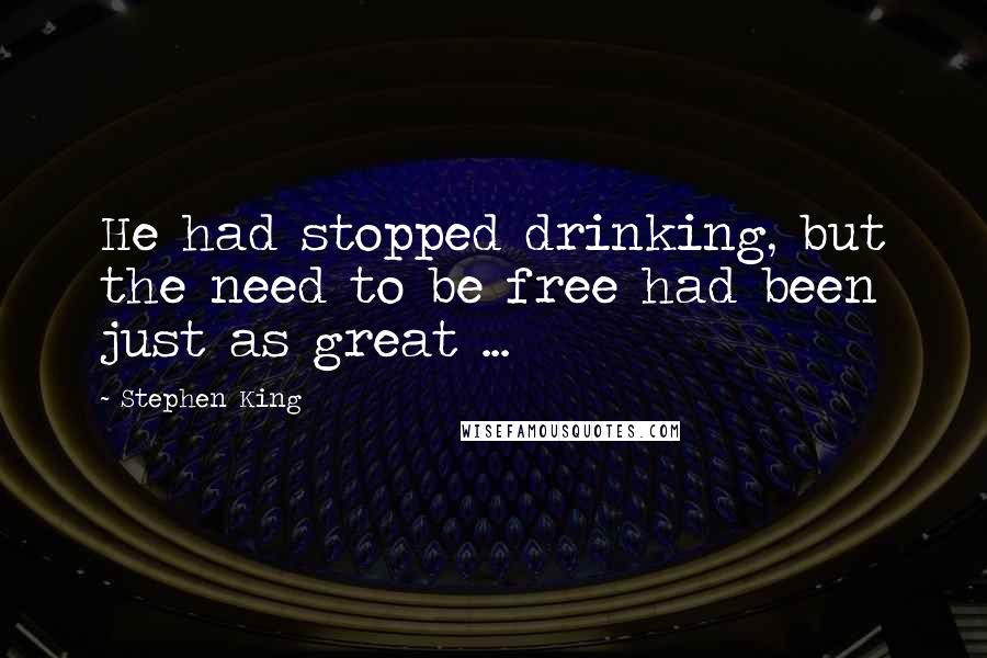 Stephen King Quotes: He had stopped drinking, but the need to be free had been just as great ...