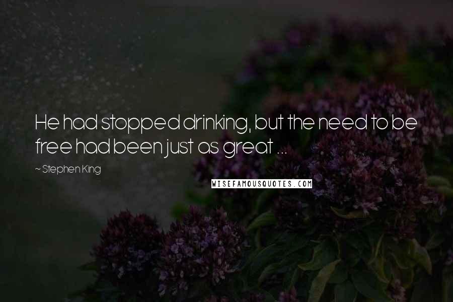 Stephen King Quotes: He had stopped drinking, but the need to be free had been just as great ...