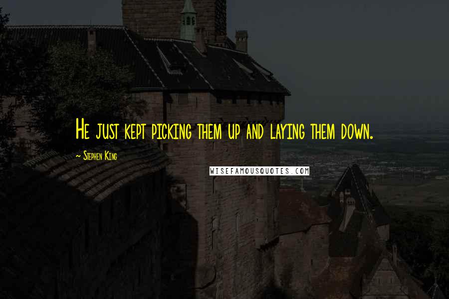 Stephen King Quotes: He just kept picking them up and laying them down.