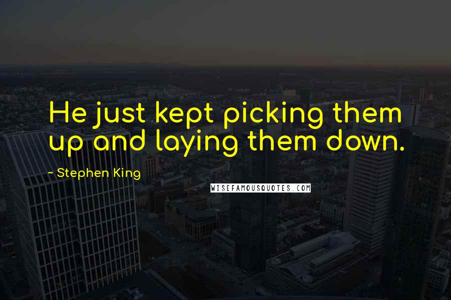 Stephen King Quotes: He just kept picking them up and laying them down.