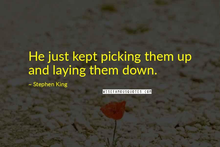 Stephen King Quotes: He just kept picking them up and laying them down.